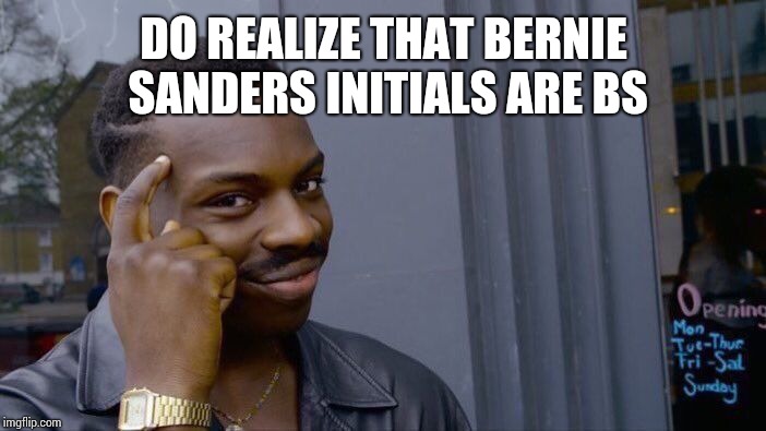 Roll Safe Think About It Meme | DO REALIZE THAT BERNIE SANDERS INITIALS ARE BS | image tagged in memes,roll safe think about it | made w/ Imgflip meme maker