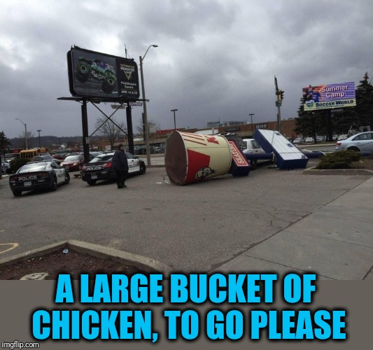 Would you like any sides with that? | A LARGE BUCKET OF CHICKEN, TO GO PLEASE | image tagged in chicken fail | made w/ Imgflip meme maker