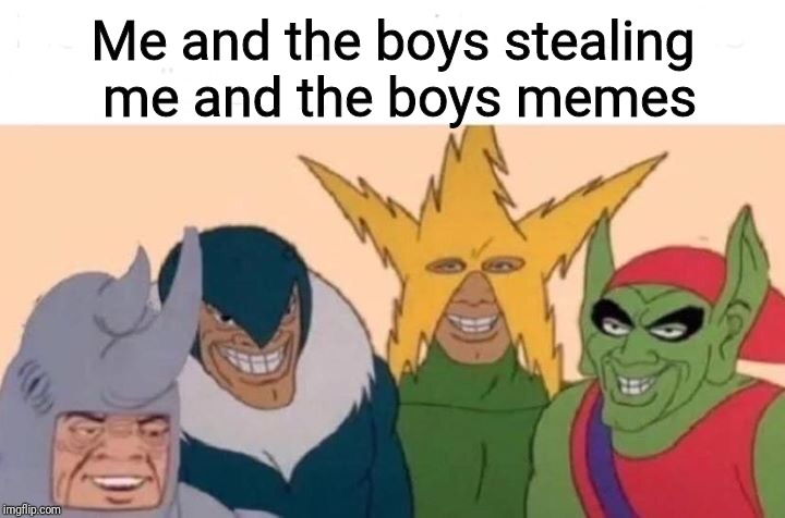 Me And The Boys | Me and the boys stealing me and the boys memes | image tagged in me and the boys | made w/ Imgflip meme maker