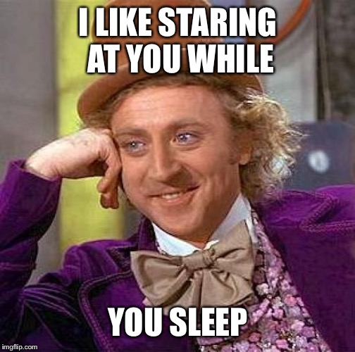 Creepy Condescending Wonka Meme | I LIKE STARING AT YOU WHILE; YOU SLEEP | image tagged in memes,creepy condescending wonka | made w/ Imgflip meme maker