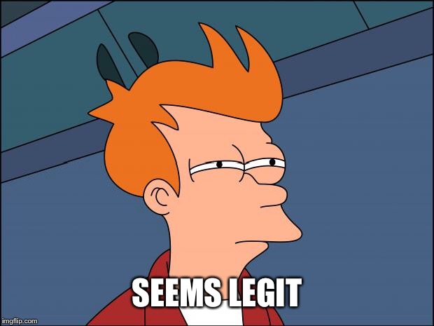 Seems legit | SEEMS LEGIT | image tagged in seems legit | made w/ Imgflip meme maker