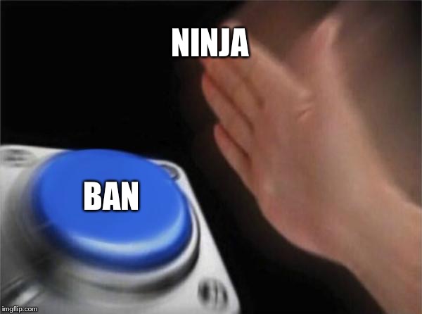 Blank Nut Button | NINJA; BAN | image tagged in memes,blank nut button | made w/ Imgflip meme maker