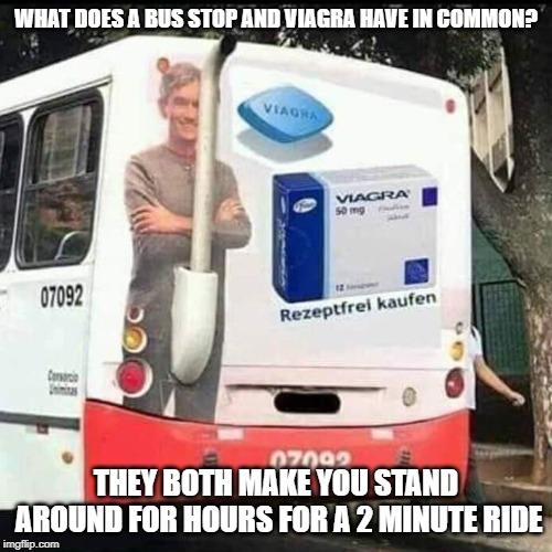 He looks taller now | WHAT DOES A BUS STOP AND VIAGRA HAVE IN COMMON? THEY BOTH MAKE YOU STAND AROUND FOR HOURS FOR A 2 MINUTE RIDE | image tagged in funny memes,jokes,viagra,bus | made w/ Imgflip meme maker