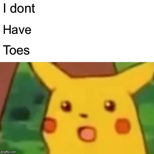 Surprised Pikachu Meme | I dont Have Toes | image tagged in memes,surprised pikachu | made w/ Imgflip meme maker