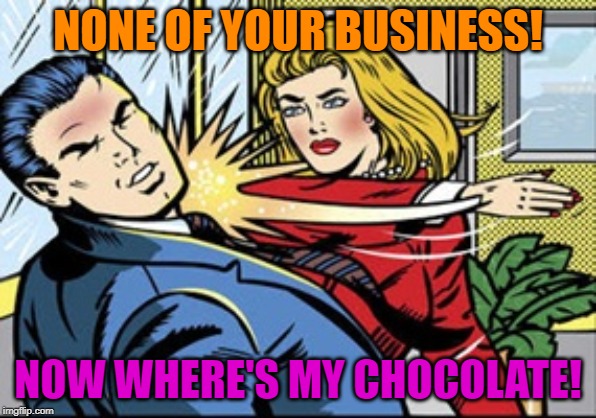 Slap | NONE OF YOUR BUSINESS! NOW WHERE'S MY CHOCOLATE! | image tagged in slap | made w/ Imgflip meme maker