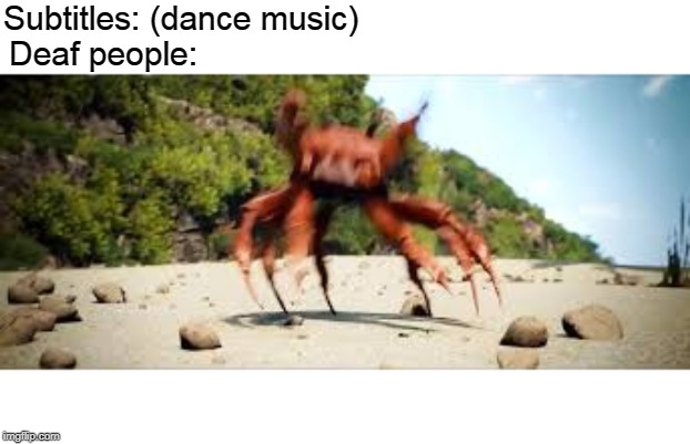 crab rave | Subtitles: (dance music); Deaf people: | image tagged in crab rave | made w/ Imgflip meme maker