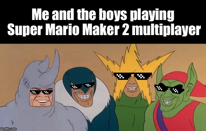 MLG Me & The Boys | Me and the boys playing Super Mario Maker 2 multiplayer | image tagged in mlg me  the boys | made w/ Imgflip meme maker