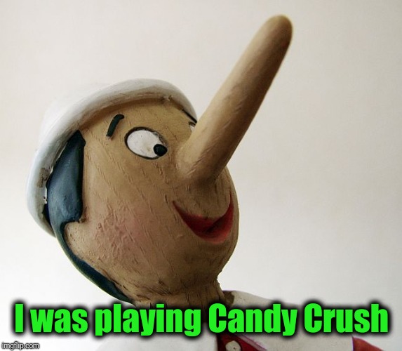 Pinnochio | I was playing Candy Crush | image tagged in pinnochio | made w/ Imgflip meme maker