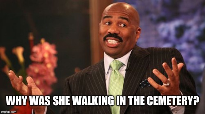 Steve Harvey Meme | WHY WAS SHE WALKING IN THE CEMETERY? | image tagged in memes,steve harvey | made w/ Imgflip meme maker