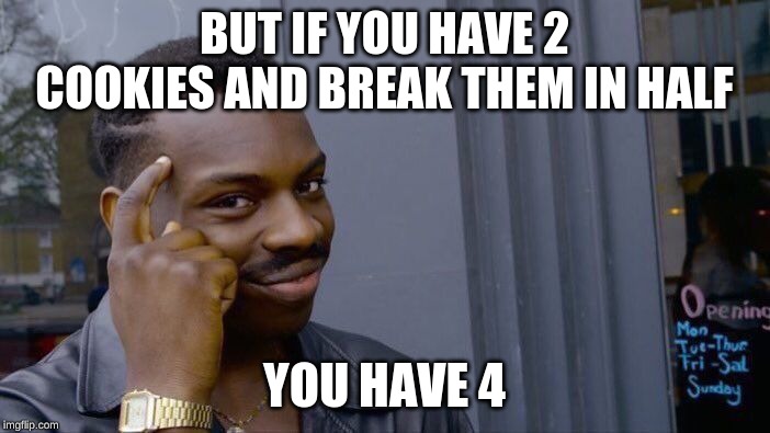 BUT IF YOU HAVE 2 COOKIES AND BREAK THEM IN HALF YOU HAVE 4 | image tagged in memes,roll safe think about it | made w/ Imgflip meme maker