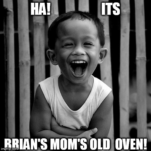 HA!                   ITS BRIAN'S MOM'S OLD  OVEN! | made w/ Imgflip meme maker