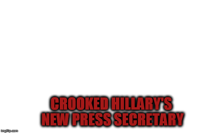 CROOKED HILLARY'S NEW PRESS SECRETARY | made w/ Imgflip meme maker