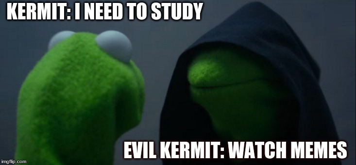 Evil Kermit | KERMIT: I NEED TO STUDY; EVIL KERMIT: WATCH MEMES | image tagged in memes,evil kermit | made w/ Imgflip meme maker