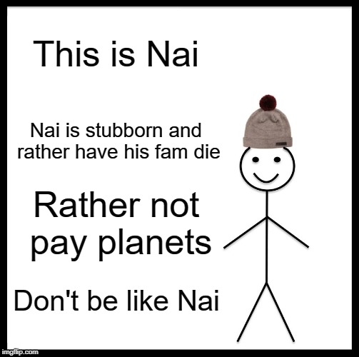 Be Like Bill Meme |  This is Nai; Nai is stubborn and rather have his fam die; Rather not pay planets; Don't be like Nai | image tagged in memes,be like bill | made w/ Imgflip meme maker