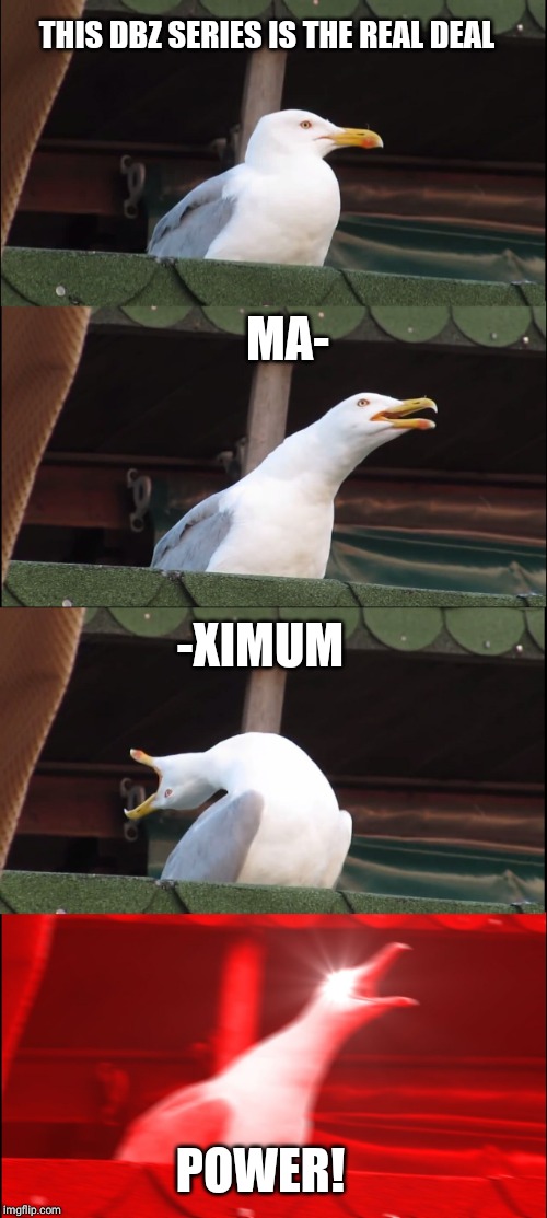 Inhaling Seagull | THIS DBZ SERIES IS THE REAL DEAL; MA-; -XIMUM; POWER! | image tagged in memes,inhaling seagull | made w/ Imgflip meme maker