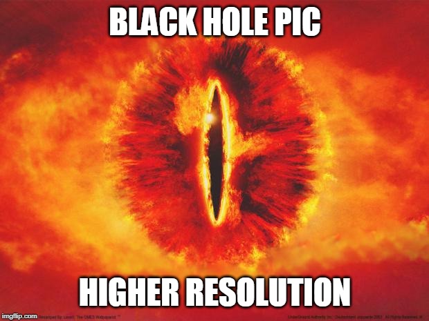 eye of sauron | BLACK HOLE PIC HIGHER RESOLUTION | image tagged in eye of sauron | made w/ Imgflip meme maker