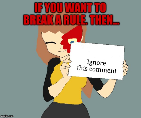 Blaze the Blaziken holding a sign | IF YOU WANT TO BREAK A RULE. THEN... Ignore this comment | image tagged in blaze the blaziken holding a sign | made w/ Imgflip meme maker