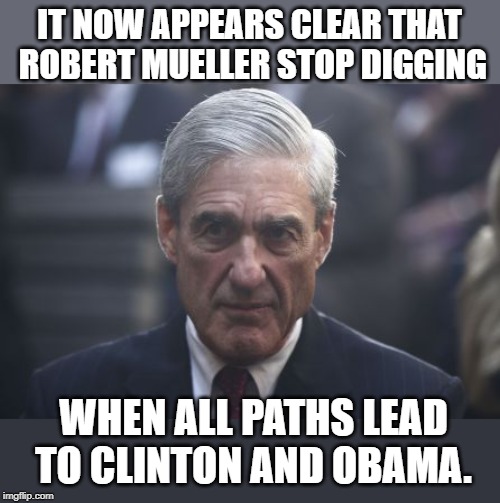 If half of what we hear on the news is true, some shady stuff went down. | IT NOW APPEARS CLEAR THAT ROBERT MUELLER STOP DIGGING; WHEN ALL PATHS LEAD TO CLINTON AND OBAMA. | image tagged in mueller | made w/ Imgflip meme maker