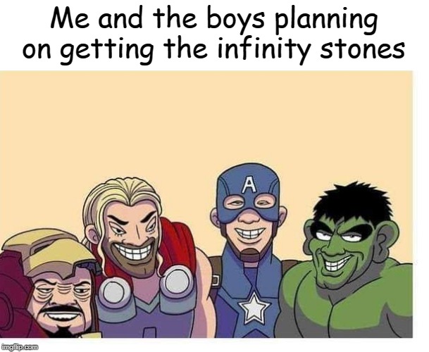 me n the boys | Me and the boys planning on getting the infinity stones | image tagged in me n the boys,memes | made w/ Imgflip meme maker