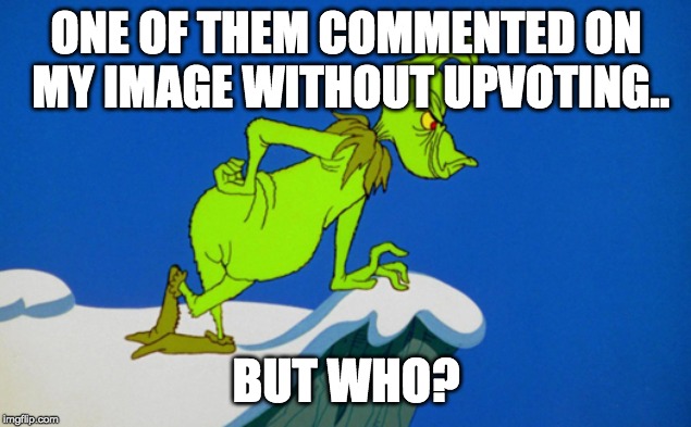Grinch  | ONE OF THEM COMMENTED ON MY IMAGE WITHOUT UPVOTING.. BUT WHO? | image tagged in grinch | made w/ Imgflip meme maker