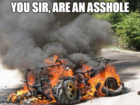 atv burn | YOU SIR, ARE AN ASSHOLE | image tagged in atv burn | made w/ Imgflip meme maker