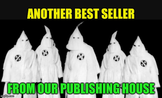 kkk | ANOTHER BEST SELLER FROM OUR PUBLISHING HOUSE | image tagged in kkk | made w/ Imgflip meme maker