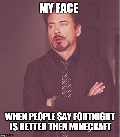 Face You Make Robert Downey Jr Meme | MY FACE; WHEN PEOPLE SAY FORTNIGHT IS BETTER THEN MINECRAFT | image tagged in memes,face you make robert downey jr | made w/ Imgflip meme maker