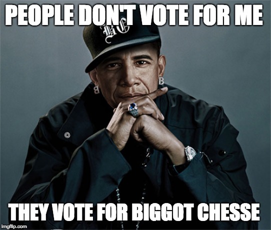 obama rapper | PEOPLE DON'T VOTE FOR ME; THEY VOTE FOR BIGGOT CHESSE | image tagged in obama rapper | made w/ Imgflip meme maker