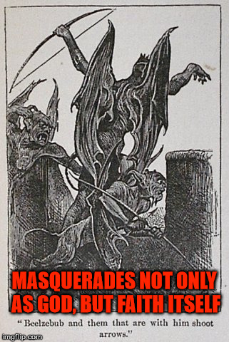 Absolutely repulsive | MASQUERADES NOT ONLY AS GOD, BUT FAITH ITSELF | image tagged in satan,the devil,lucifer,beelzebub,faith,arrows | made w/ Imgflip meme maker