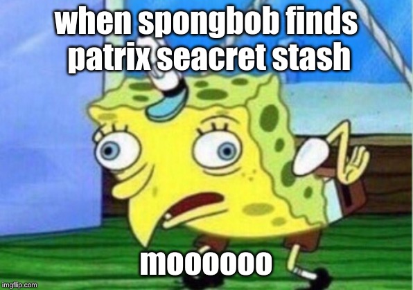 Mocking Spongebob | when spongbob finds patrix seacret stash; moooooo | image tagged in memes,mocking spongebob | made w/ Imgflip meme maker