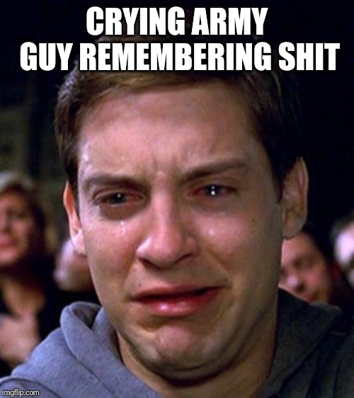 crying peter parker | CRYING ARMY GUY REMEMBERING SHIT | image tagged in crying peter parker | made w/ Imgflip meme maker