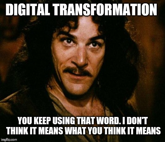 Inigo Montoya | DIGITAL TRANSFORMATION; YOU KEEP USING THAT WORD. I DON'T THINK IT MEANS WHAT YOU THINK IT MEANS | image tagged in memes,inigo montoya | made w/ Imgflip meme maker
