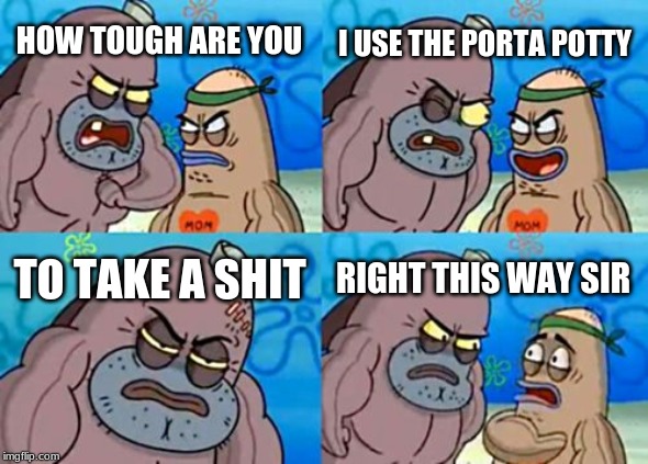 How Tough Are You | I USE THE PORTA POTTY; HOW TOUGH ARE YOU; TO TAKE A SHIT; RIGHT THIS WAY SIR | image tagged in memes,how tough are you | made w/ Imgflip meme maker