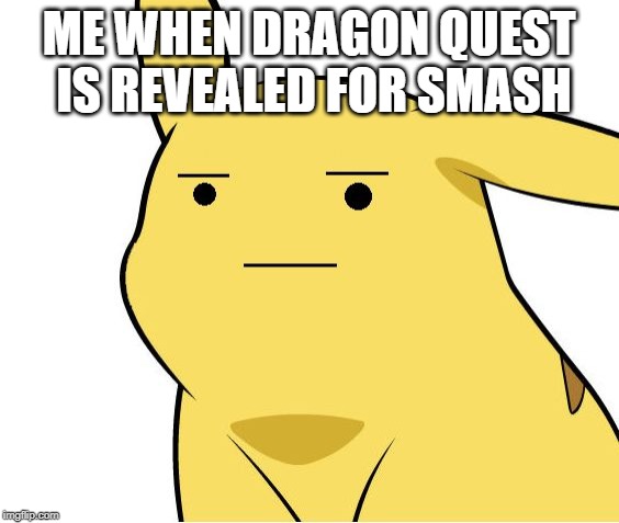 Pikachu Is Not Amused | ME WHEN DRAGON QUEST IS REVEALED FOR SMASH | image tagged in pikachu is not amused | made w/ Imgflip meme maker