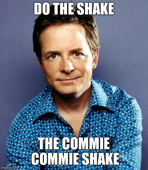 Michael J Fox | DO THE SHAKE THE COMMIE COMMIE SHAKE | image tagged in michael j fox | made w/ Imgflip meme maker