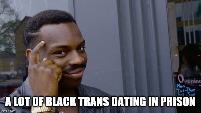 Roll Safe Think About It Meme | A LOT OF BLACK TRANS DATING IN PRISON | image tagged in memes,roll safe think about it | made w/ Imgflip meme maker