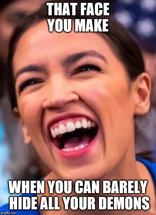 AOC Crazy Town | THAT FACE YOU MAKE; WHEN YOU CAN BARELY HIDE ALL YOUR DEMONS | image tagged in aoc crazy town | made w/ Imgflip meme maker