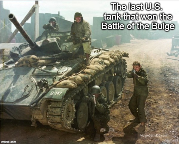 Battle of the Bulge | The last U.S. tank that won the Battle of the Bulge | image tagged in tank | made w/ Imgflip meme maker