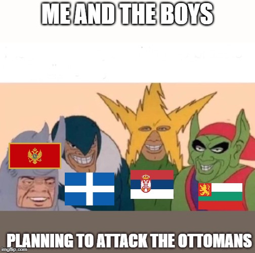 Me And The Boys Meme | ME AND THE BOYS; PLANNING TO ATTACK THE OTTOMANS | image tagged in me and the boys | made w/ Imgflip meme maker
