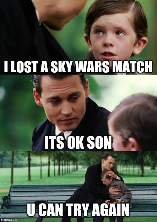 Finding Neverland Meme | I LOST A SKY WARS MATCH; ITS OK SON; U CAN TRY AGAIN | image tagged in memes,finding neverland | made w/ Imgflip meme maker