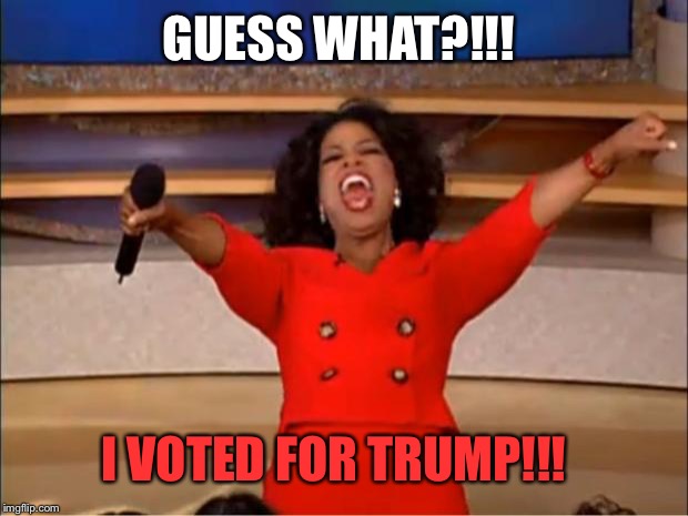 Oprah You Get A | GUESS WHAT?!!! I VOTED FOR TRUMP!!! | image tagged in memes,oprah you get a | made w/ Imgflip meme maker
