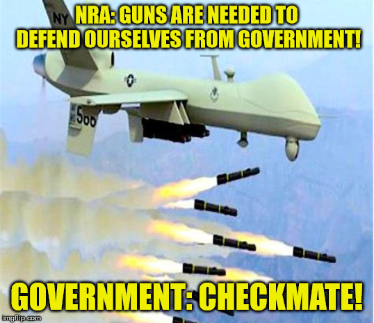 Drone attack | NRA: GUNS ARE NEEDED TO DEFEND OURSELVES FROM GOVERNMENT! GOVERNMENT: CHECKMATE! | image tagged in drone attack | made w/ Imgflip meme maker