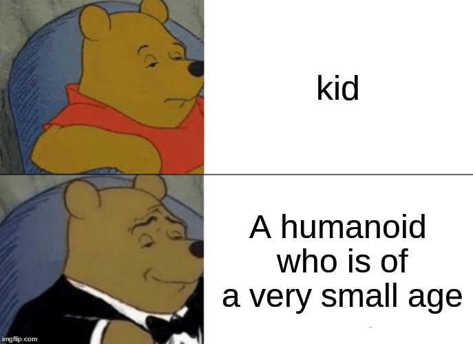 Tuxedo Winnie The Pooh | kid; A humanoid who is of a very small age | image tagged in memes,tuxedo winnie the pooh | made w/ Imgflip meme maker