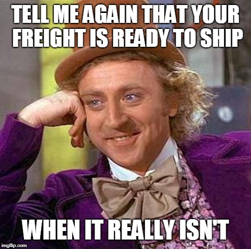 Creepy Condescending Wonka Meme | TELL ME AGAIN THAT YOUR FREIGHT IS READY TO SHIP WHEN IT REALLY ISN'T | image tagged in memes,creepy condescending wonka | made w/ Imgflip meme maker