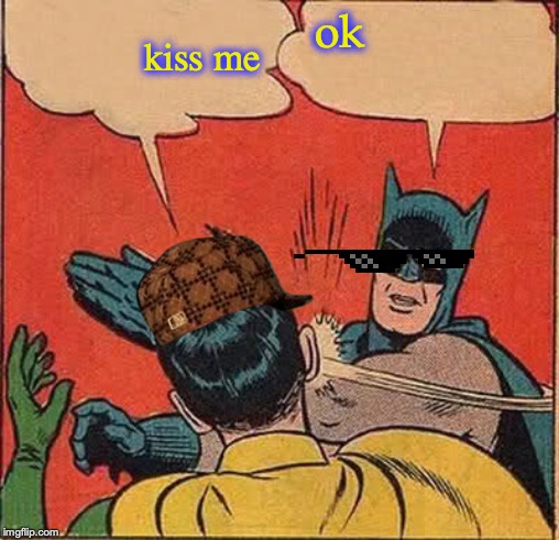 Batman Slapping Robin Meme | kiss me; ok | image tagged in memes,batman slapping robin | made w/ Imgflip meme maker