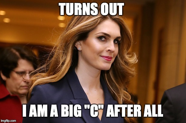 Hope Hicks | TURNS OUT; I AM A BIG "C" AFTER ALL | image tagged in hope hicks | made w/ Imgflip meme maker