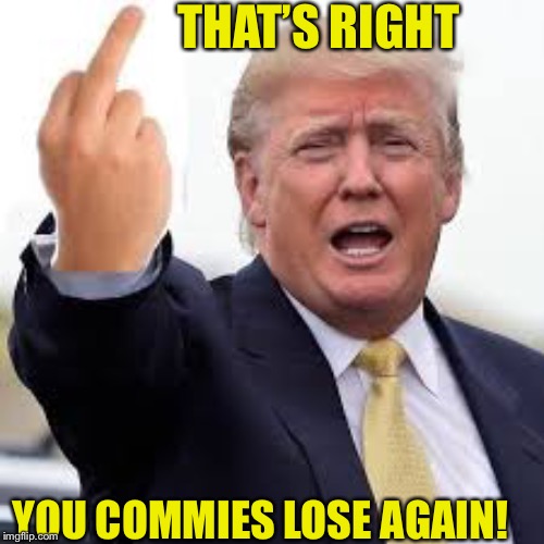 THAT’S RIGHT YOU COMMIES LOSE AGAIN! | made w/ Imgflip meme maker