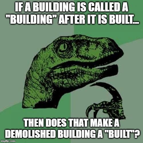 Philosoraptor Meme | IF A BUILDING IS CALLED A "BUILDING" AFTER IT IS BUILT... THEN DOES THAT MAKE A DEMOLISHED BUILDING A "BUILT"? | image tagged in memes,philosoraptor | made w/ Imgflip meme maker