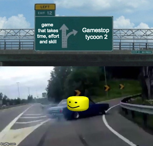 Roblox fans be like | game that takes time, effort and skill; Gamestop tycoon 2 | image tagged in roblox,bruh,thesadtruth,memes,roblox meme,gaming | made w/ Imgflip meme maker