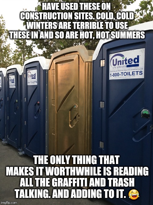 Gold PortAPotty | HAVE USED THESE ON CONSTRUCTION SITES. COLD, COLD WINTERS ARE TERRIBLE TO USE THESE IN AND SO ARE HOT, HOT SUMMERS THE ONLY THING THAT MAKES | image tagged in gold portapotty | made w/ Imgflip meme maker